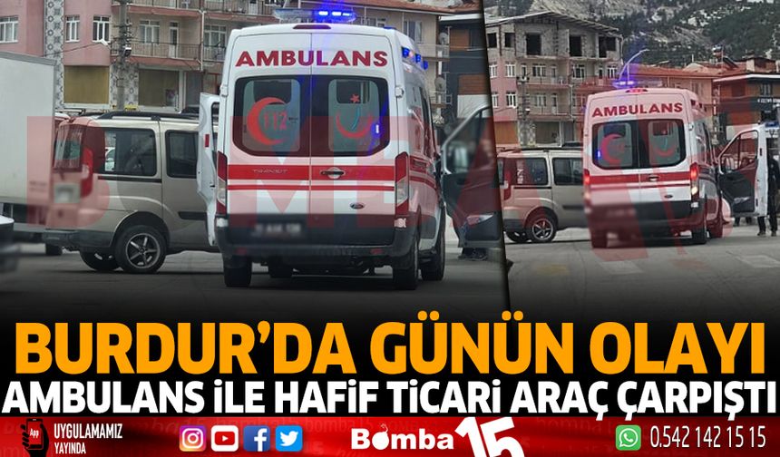 Burdur'da Günün Olayı Ambulans İle Hafif Ticari Araç Çarpıştı