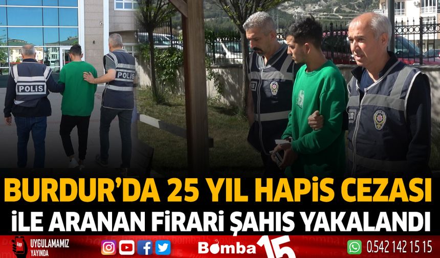 Burdur'da 25 yıl hapis cezası ile aranan firari şahıs yakalandı