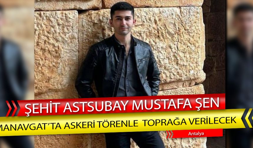 Şehit Astsubay Mustafa Şen, Manavgat'ta Askeri Törenle Toprağa Verilecek