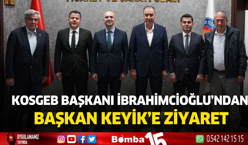 Kosgeb Başkanı İbrahimcioğlu’ndan Başkan Keyik’e Ziyaret