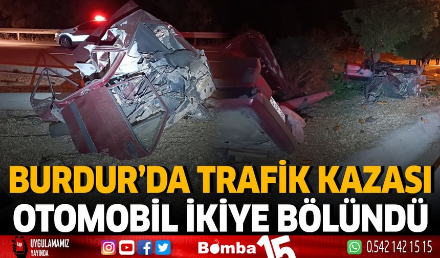 Burdur'da trafik kazası otomobil ikiye bölündü