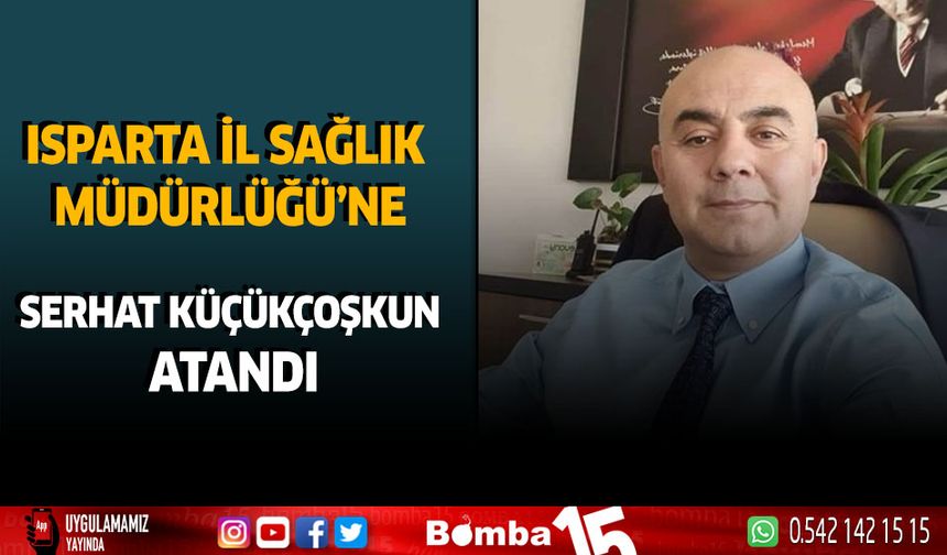 Isparta İl Sağlık Müdürlüğü'ne Serhat Küçükçoşkun atandı