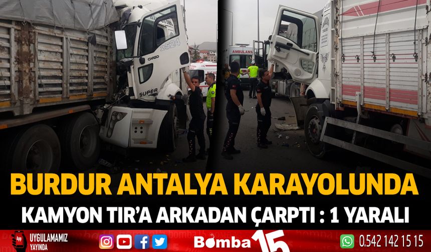 Burdur Antalya Karayolunda Kamyon TIR'a arkadan çarptı : 1 yaralı
