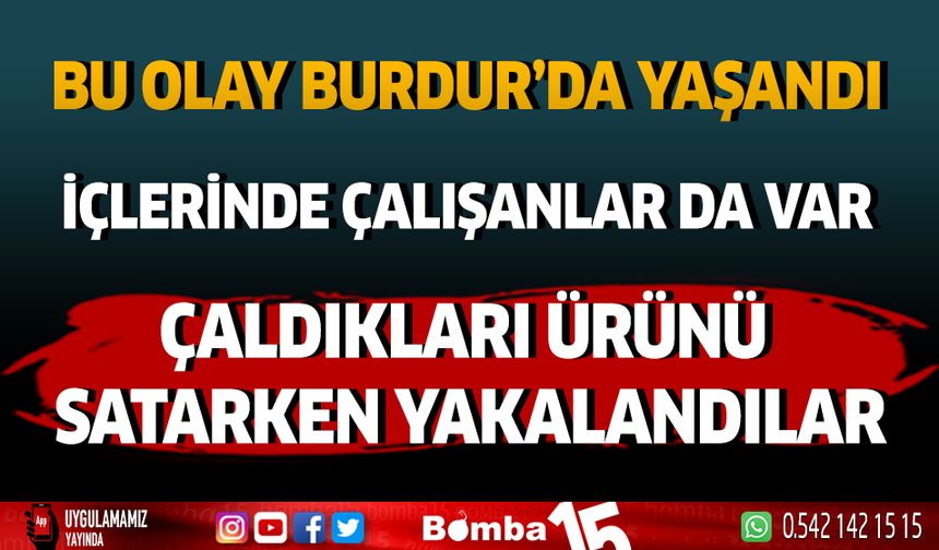 Bu Olay Burdur'da Yaşandı! Çaldıkları Ürünü Satarken Yakalandılar