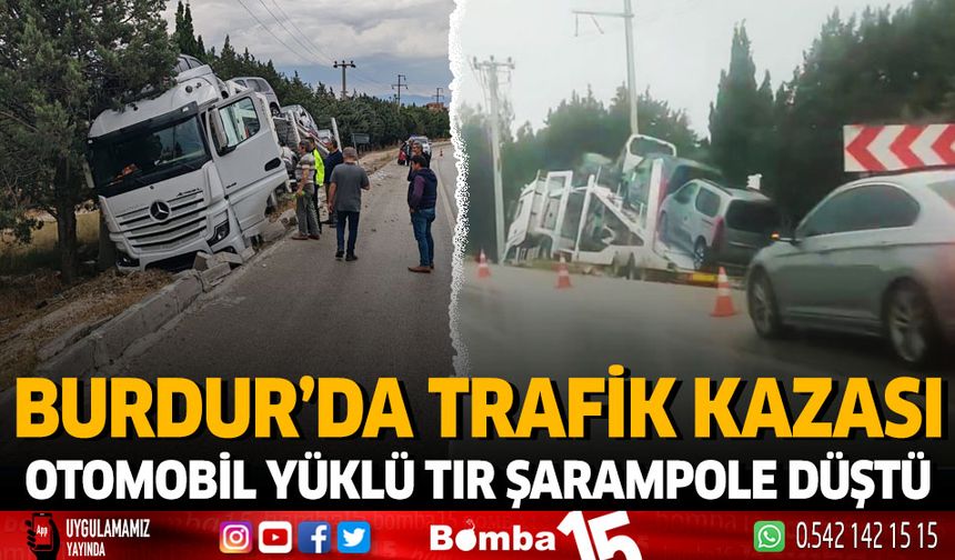 Burdur'da trafik kazası otomobil yüklü TIR şarampole düştü