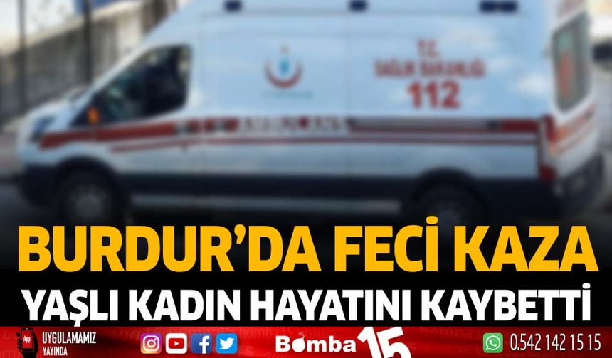 Burdur'da feci kaza yaşlı kadın hayatını kaybetti
