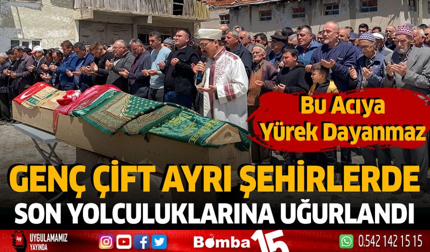 Genç Çift Ayrı Şehirlerde Son Yolculuklarına Uğurlandı