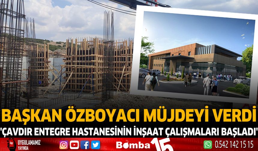 Başkan Özboyacı müjdeyi verdi 'Çavdır entegre hastanesinin inşaat çalışmaları başladı'