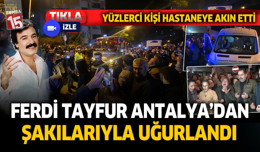 Ferdi Tayfur gözyaşları içinde Antalya'dan şarkıları ile uğurlandı