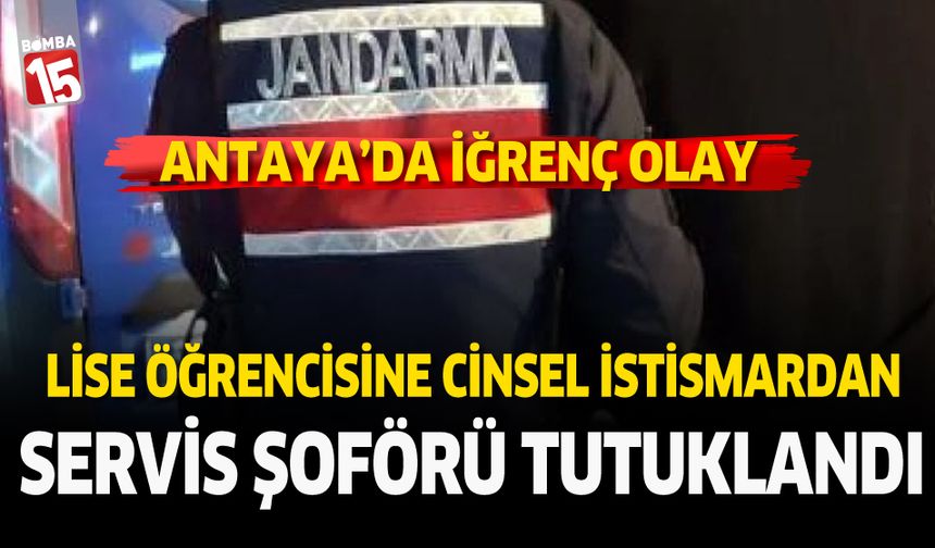 Antalya'da lise öğrencisine istismardan servis şoförü tutuklandı