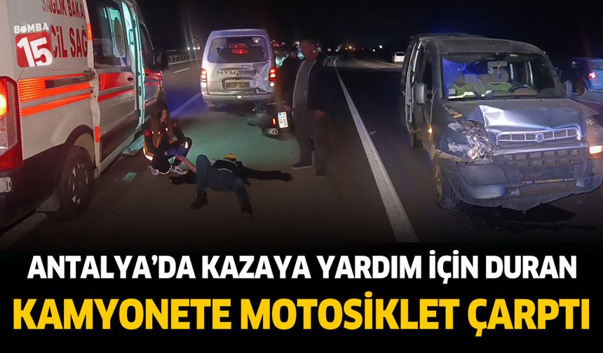 Antalya'da kazaya yardım için duran kamyonete motosiklet arkadan çarptı