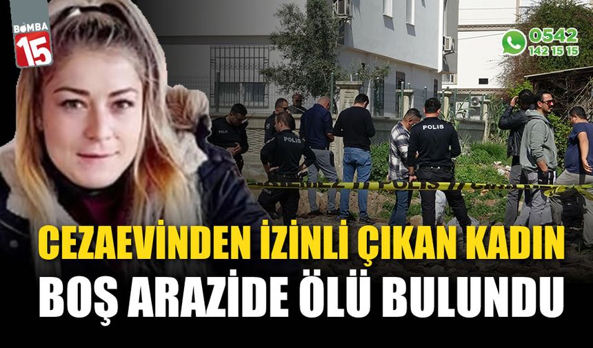 Cezaevinden izinli çıkan genç kadın boş arazide ölü bulundu