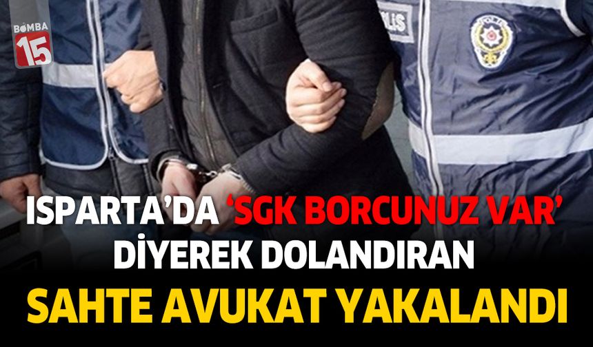 Isparta'da sgk borcunuz var diyerek dolandıran sahte avukat yakalandı