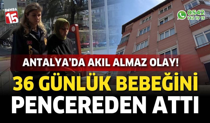 Antalya'da akıl almaz olay: Bebeğini pencereden attı