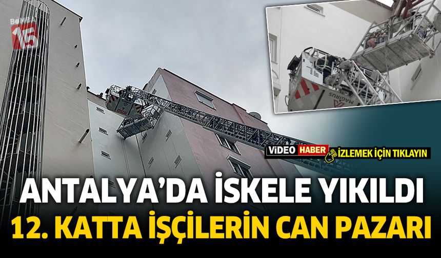 Antalya'da işçiler 12 katlı binada iskelede mahsur kaldı