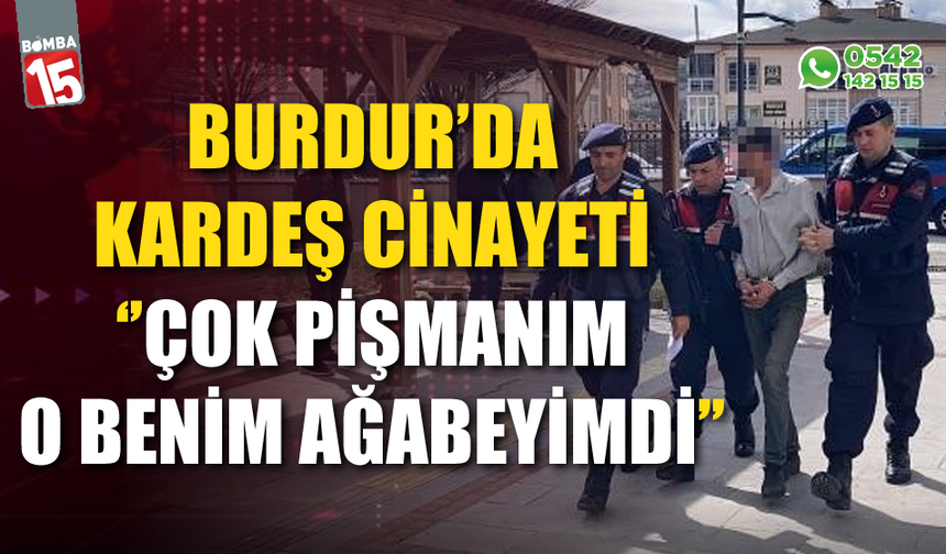 Burdur'da kardeşi öldüren sanık Ahmet K.; "Çok pişmanım"
