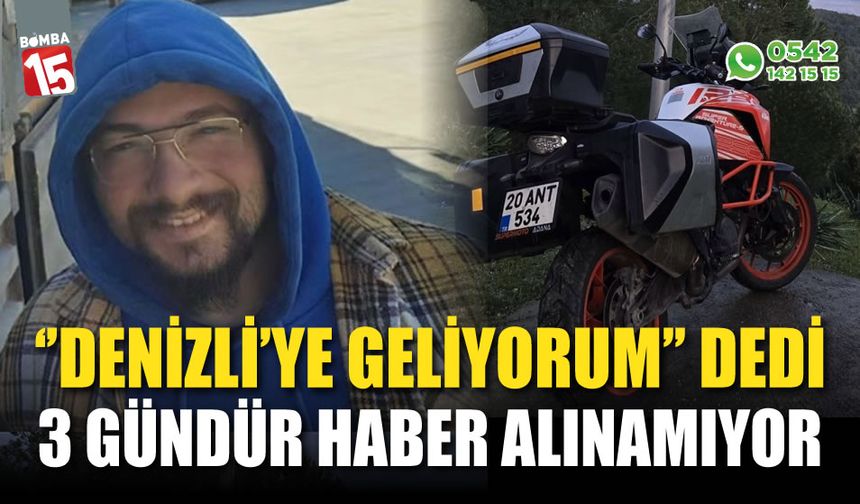 "Denizli’ye geliyorum" diyen motorcu 3 gündür kayıp