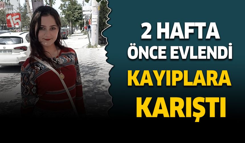 Afyonkarahisar'da iki hafta önce evlenen genç kız kayıplara karıştı