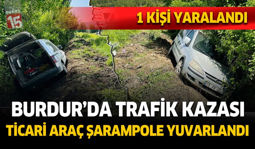 Burdur'da Trafik Kazası: Hafif Ticari Araç Şarampole Devrildi