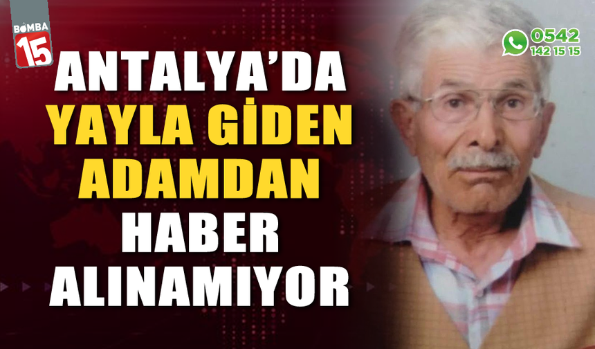 Antalya'da yaylaya giden yaşlı adamdan haber alınamıyor