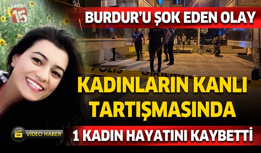 Burdur'da kadınlar arasında kanlı tartışma: Bir kadın hayatını kaybetti