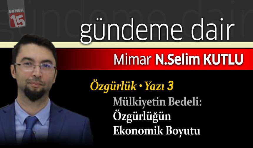 Selim Kutlu yazdı; Mülkiyetin Bedeli: Özgürlüğün Ekonomik Boyutu