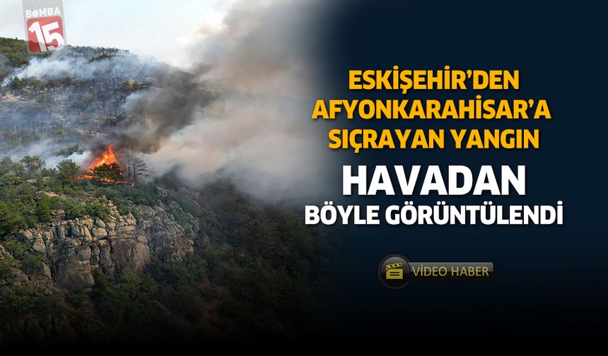 Eskişehir'de başlayıp Afyonkarahisar'a sıçrayan yangın görüntüsü