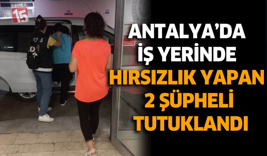 Antalya' da İş Yerinde Hırsızlık Yapan 2 Şüpheli Tutuklandı