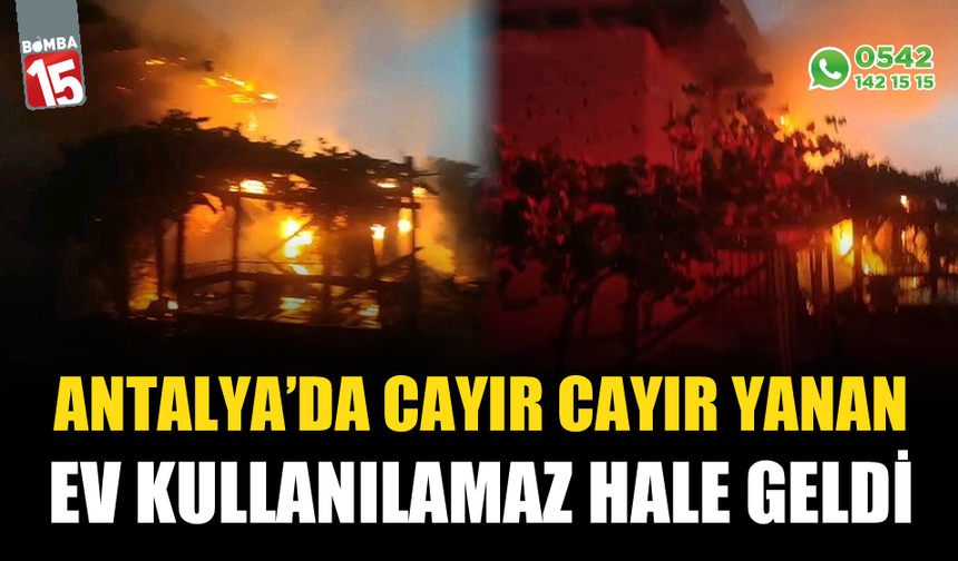 Antalya'da alev alev yanan ev kullanılamaz hale geldi