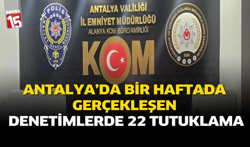 Antalya'da Bir Haftada Gerçekleşen Denetimlerde 22 Tutuklama
