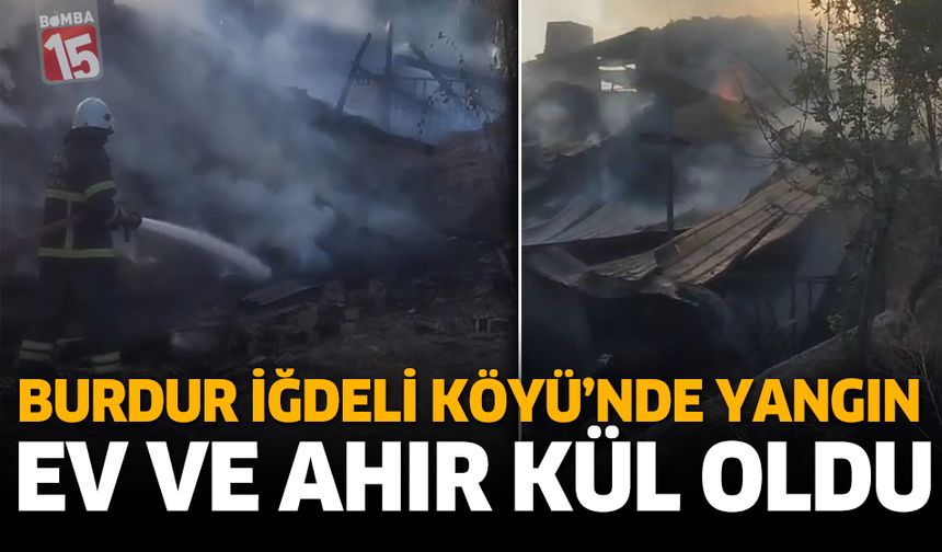 Burdur İğdeli Köyü’nde Yangın: Ev ve Ahır Kül Oldu