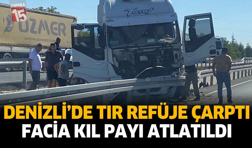 Denizli’de Tır Refüje Çarptı: Facia Kıl Payı Atlatıldı