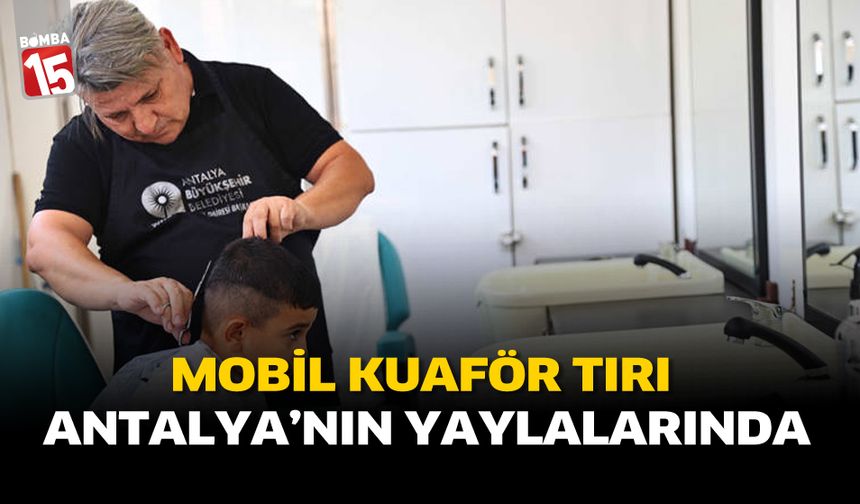 Mobil Kuaför Tırı Antalya’nın Yaylalarında