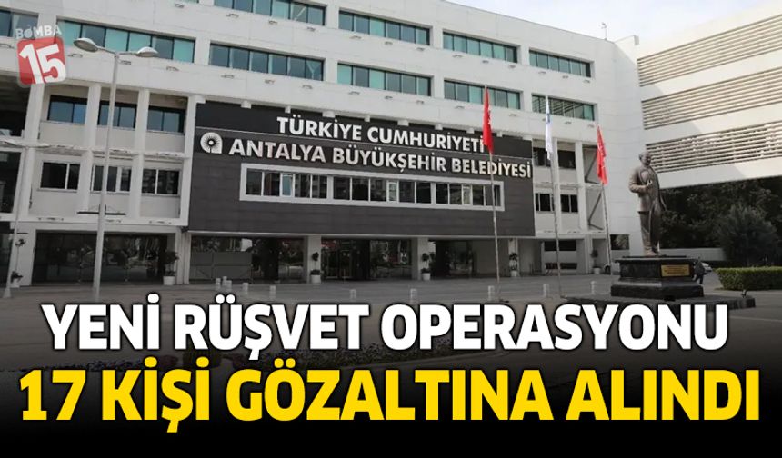 Antalya'da belediyeye yönelik yeni rüşvet operasyonu: 17 gözaltı