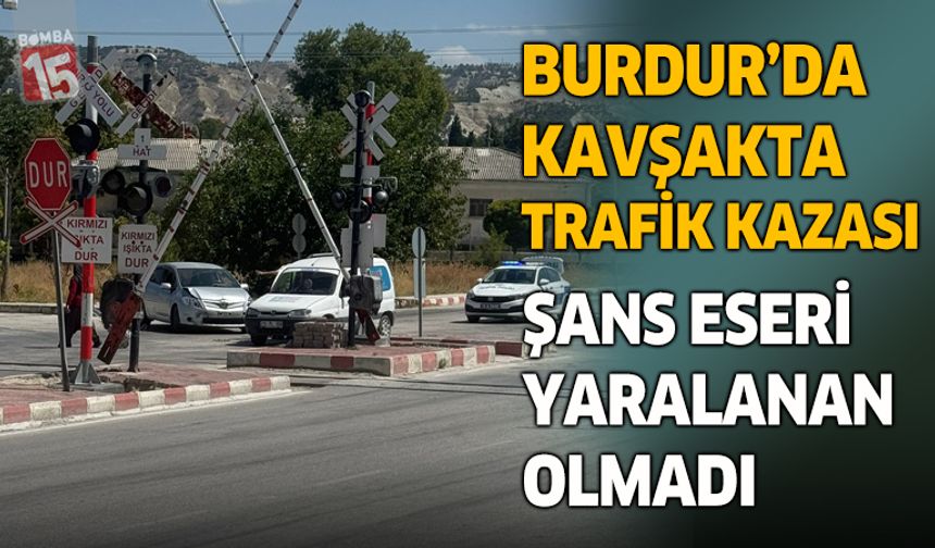 Burdur’da Kavşakta Kaza: Şans Eseri Yaralanan Olmadı