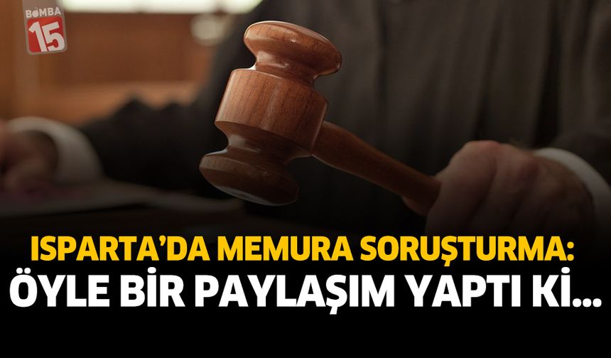 Isparta’da Memura Soruşturma: Öyle Bir Paylaşım Yaptı Ki…