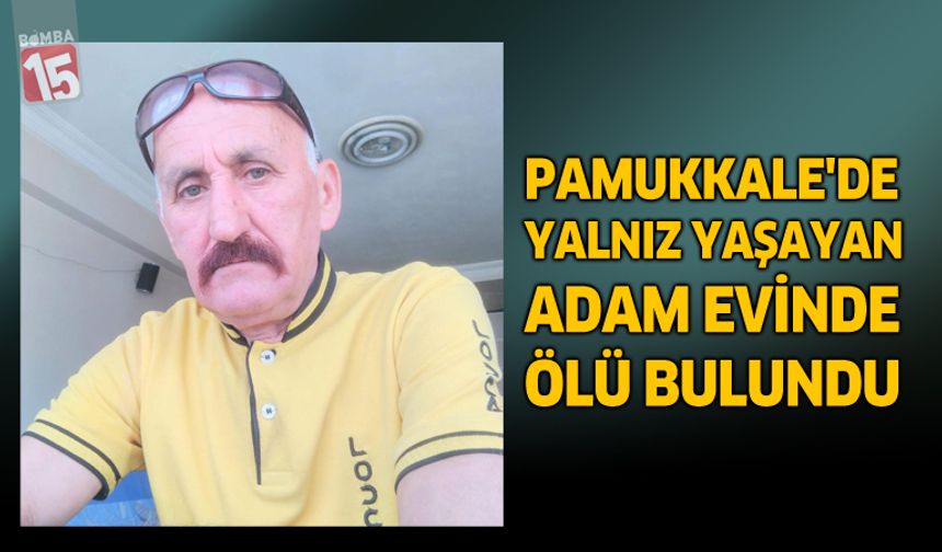 Pamukkale’de Yalnız Yaşayan Adam Evinde Ölü Bulundu