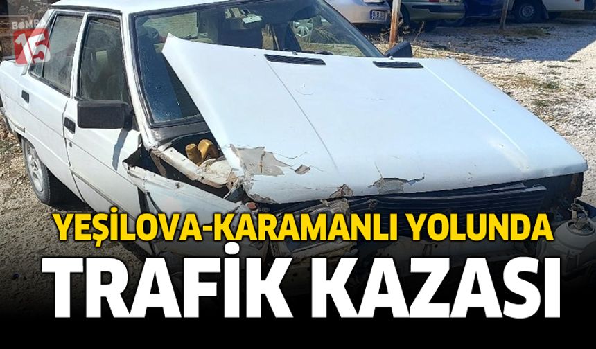 Yeşilova-Karamanlı Yolunda Trafik Kazası