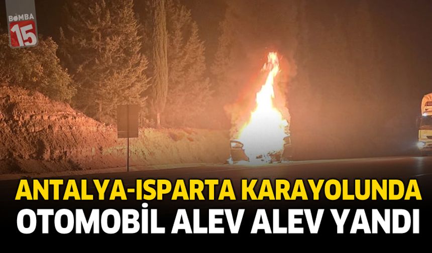 Antalya–Isparta Karayolunda Otomobil Alev Alev Yandı