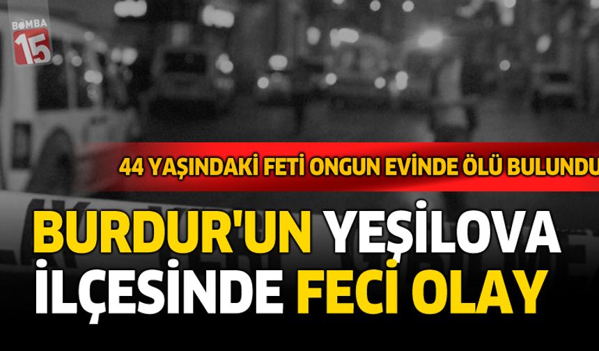 Burdur’un Yeşilova İlçesinde Feci Olay: 44 Yaşındaki Feti Ongun Evinde Ölü Bulundu