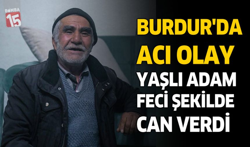 Burdur'da Acı Olay! Yaşlı Adam Feci Şekilde Can Verdi