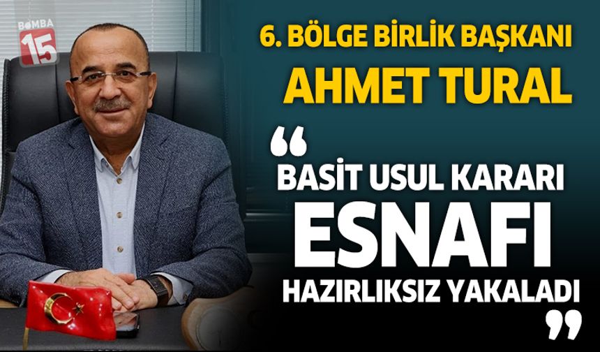 6. Bölge Birlik Başkanı Ahmet Tural, Basit usul kararı esnafı hazırlıksız yakaladı