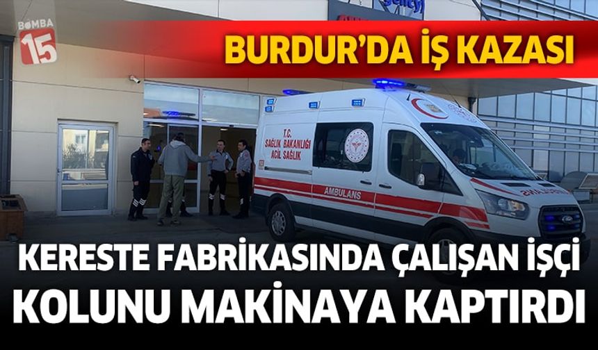 Burdur'da kereste fabrikasında işkazası. İşçi kolunu makinaya kaptırdı