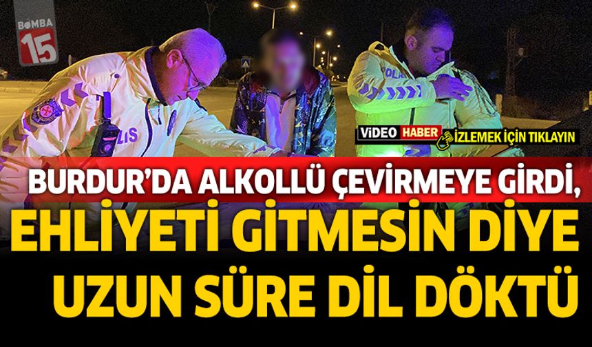 Burdur'da alkollü çevirmeye girdi, ehliyeti gitmesin diye uzun süre dil döktü