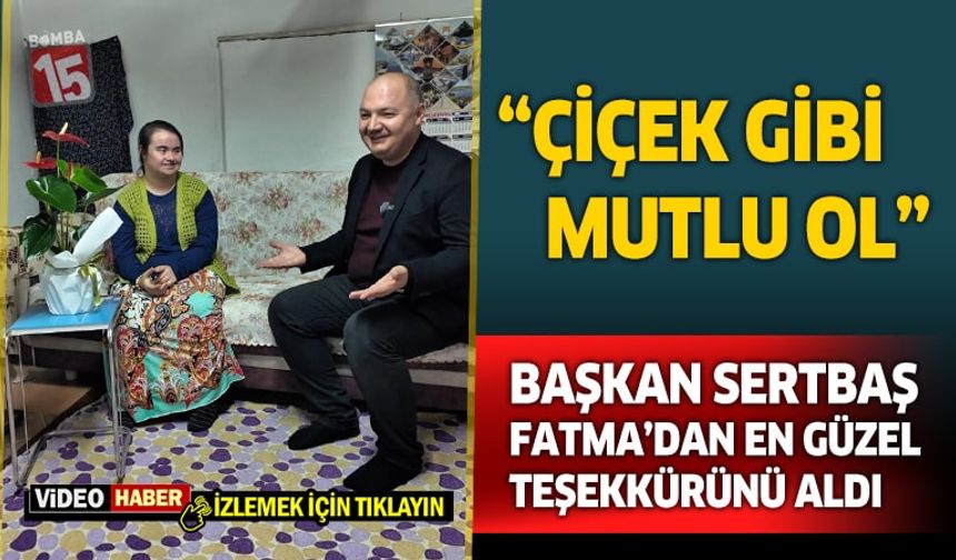 Başkan İbrahim Sertbaş'a Fatma'dan en güzel teşekkür ve dua