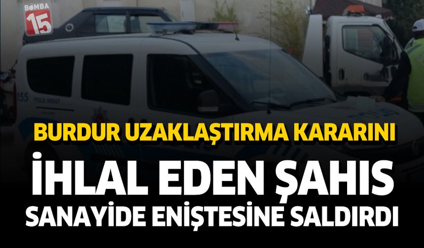 Burdur'da Uzaklaştırma Kararını İhlal Eden Şahıs Eniştesine Saldırdı