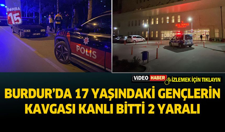Burdur'da 17 yaşındaki gençlerin kavgası kanlı bitti 2 yaralı