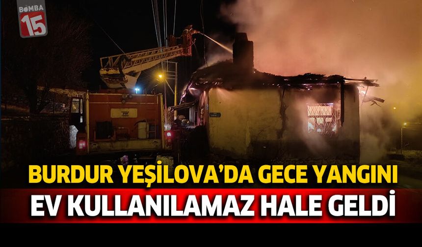 Burdur Yeşilova’da Gece Yangını: Ev Kullanılamaz Hale Geldi