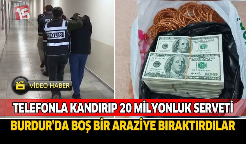 Telefonla kandırıp 20 milyonluk serveti Burdur’da boş bir araziye bıraktırdılar