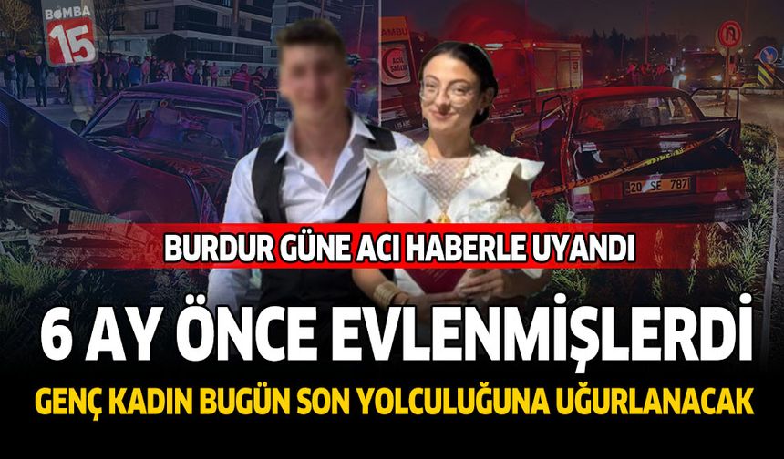 Burdur Güne Bu Acı Haberle Uyandı 6 Ay Önce Evlenmişlerdi Genç Kadın Bugün Son Yolculuğuna Uğurlanacak